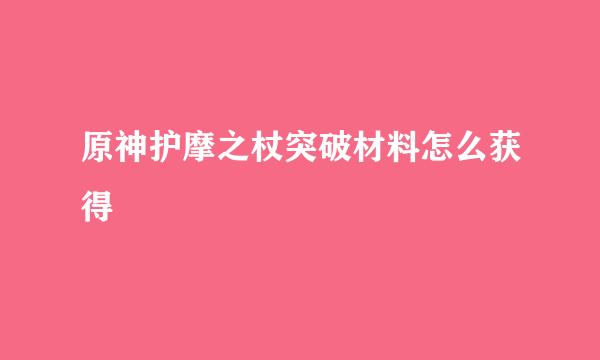 原神护摩之杖突破材料怎么获得