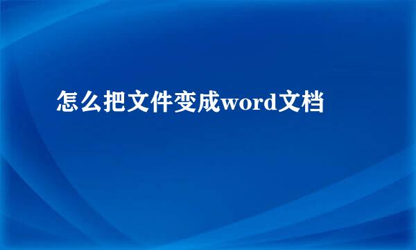 怎么把文件变成word文档