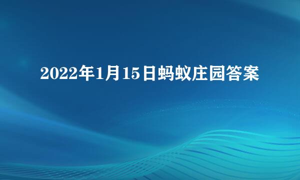 2022年1月15日蚂蚁庄园答案