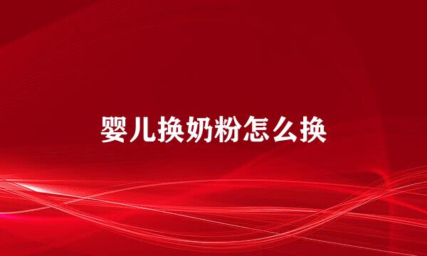 婴儿换奶粉怎么换