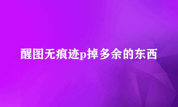 醒图无痕迹p掉多余的东西