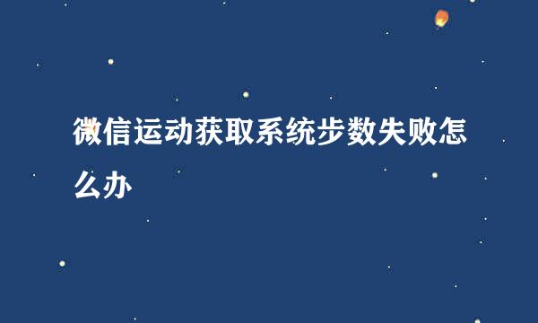 微信运动获取系统步数失败怎么办