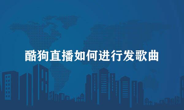 酷狗直播如何进行发歌曲