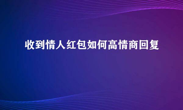 收到情人红包如何高情商回复