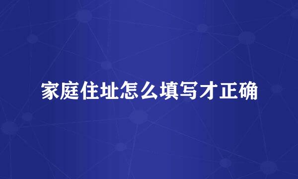 家庭住址怎么填写才正确