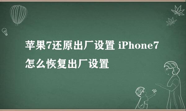 苹果7还原出厂设置 iPhone7怎么恢复出厂设置