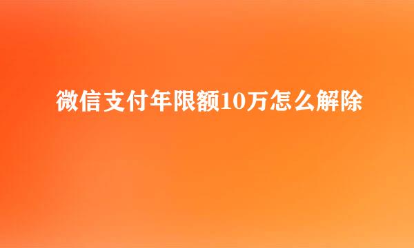 微信支付年限额10万怎么解除