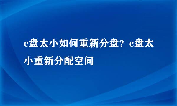 c盘太小如何重新分盘？c盘太小重新分配空间