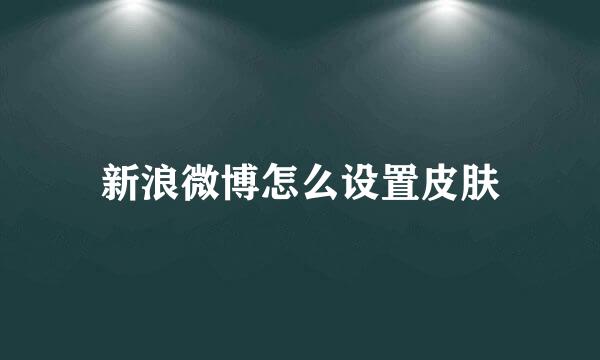 新浪微博怎么设置皮肤