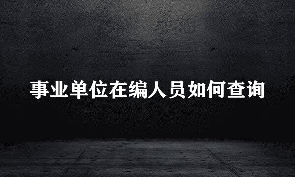 事业单位在编人员如何查询