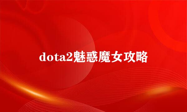 dota2魅惑魔女攻略