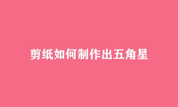 剪纸如何制作出五角星