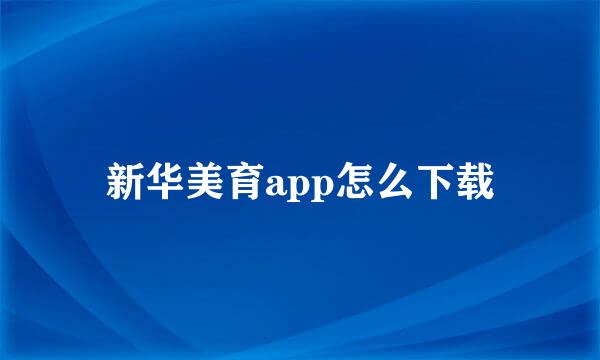 新华美育app怎么下载