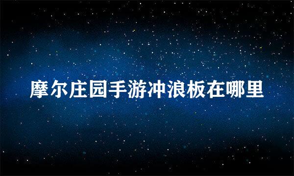 摩尔庄园手游冲浪板在哪里