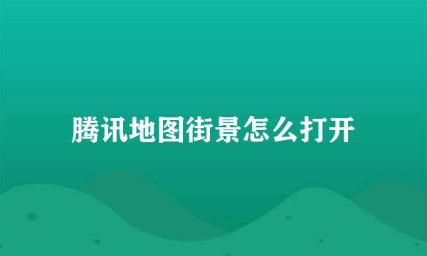 腾讯地图街景怎么打开