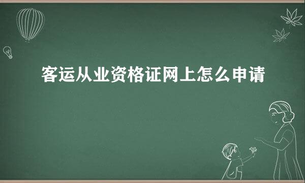 客运从业资格证网上怎么申请