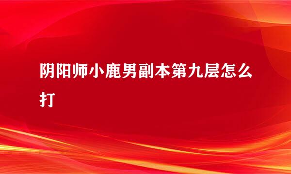 阴阳师小鹿男副本第九层怎么打