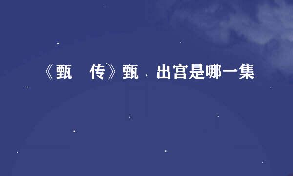 《甄嬛传》甄嬛出宫是哪一集