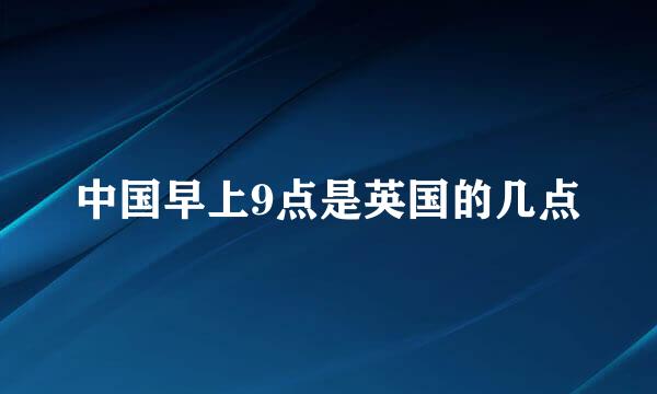 中国早上9点是英国的几点