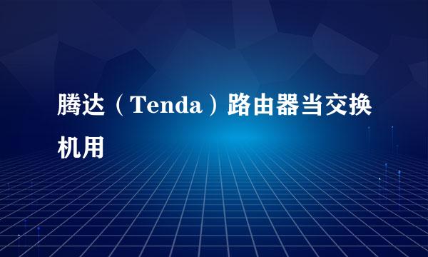 腾达（Tenda）路由器当交换机用
