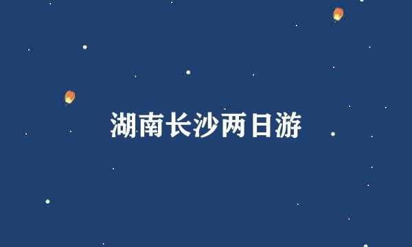 湖南长沙两日游