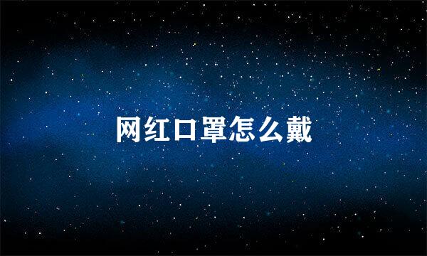 网红口罩怎么戴
