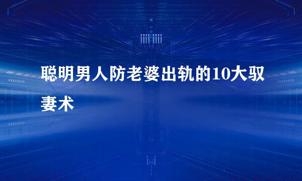 聪明男人防老婆出轨的10大驭妻术