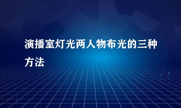 演播室灯光两人物布光的三种方法