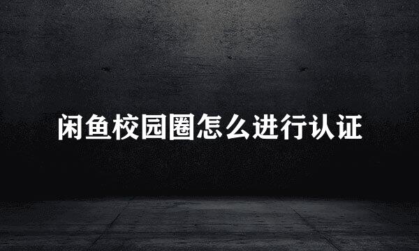 闲鱼校园圈怎么进行认证