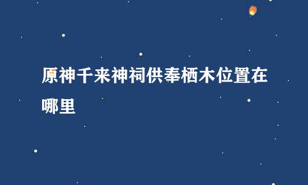 原神千来神祠供奉栖木位置在哪里