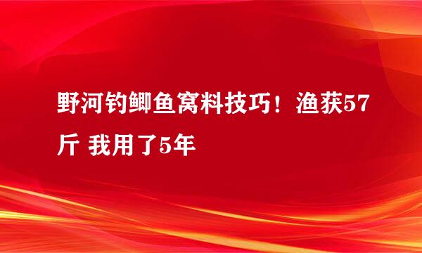 野河钓鲫鱼窝料技巧！渔获57斤 我用了5年