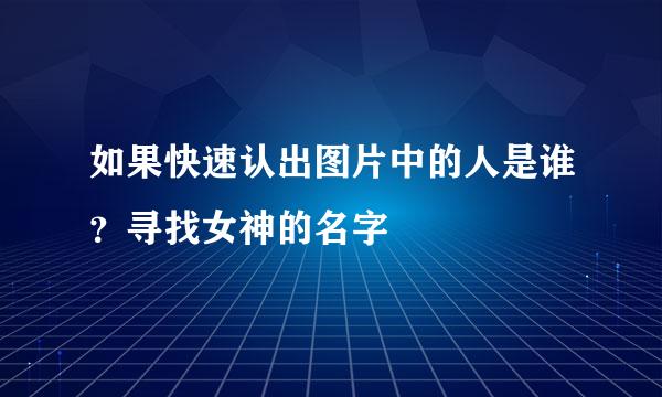如果快速认出图片中的人是谁？寻找女神的名字