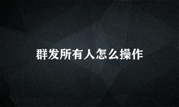群发所有人怎么操作