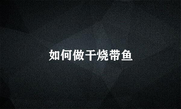 如何做干烧带鱼