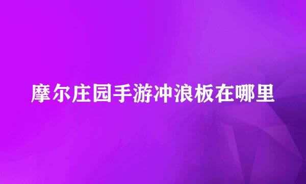 摩尔庄园手游冲浪板在哪里