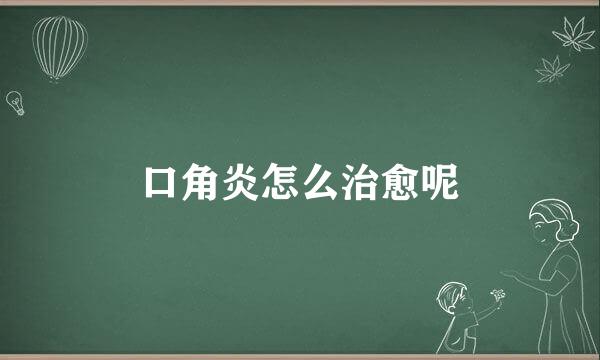 口角炎怎么治愈呢