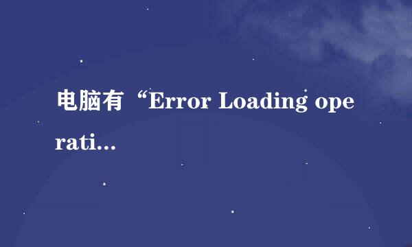 电脑有“Error Loading operating'怎么办