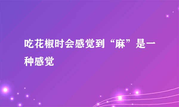 吃花椒时会感觉到“麻”是一种感觉