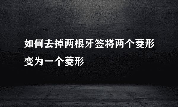 如何去掉两根牙签将两个菱形变为一个菱形