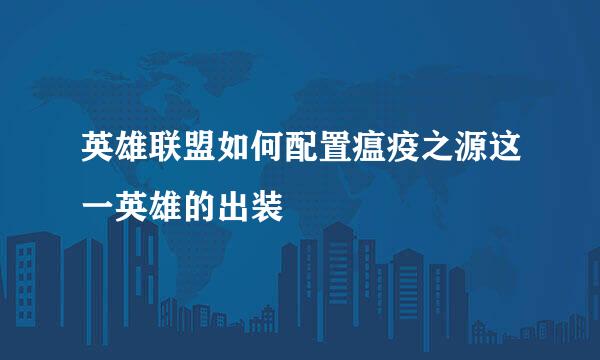 英雄联盟如何配置瘟疫之源这一英雄的出装