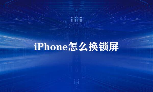 iPhone怎么换锁屏