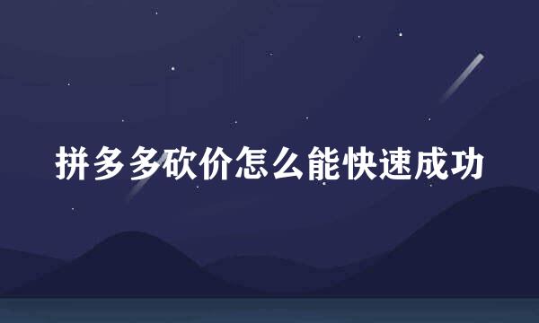 拼多多砍价怎么能快速成功