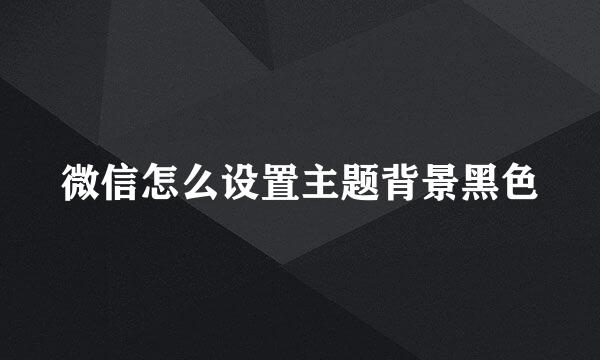 微信怎么设置主题背景黑色