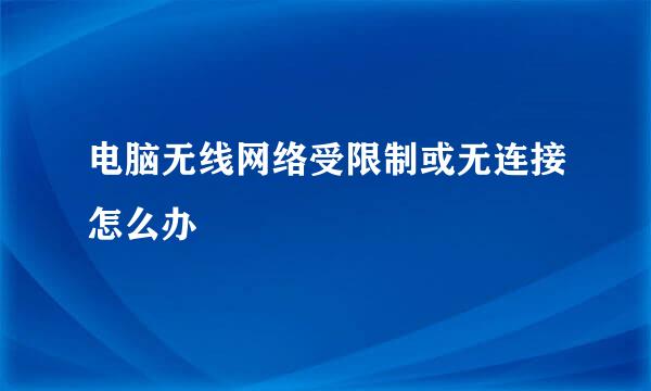电脑无线网络受限制或无连接怎么办
