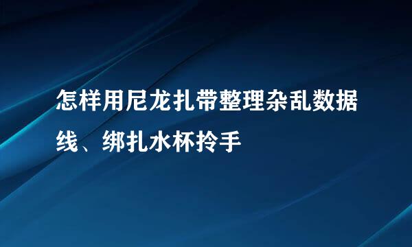 怎样用尼龙扎带整理杂乱数据线、绑扎水杯拎手
