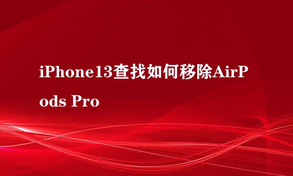 iPhone13查找如何移除AirPods Pro