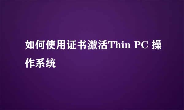 如何使用证书激活Thin PC 操作系统