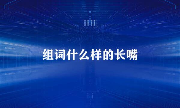 组词什么样的长嘴