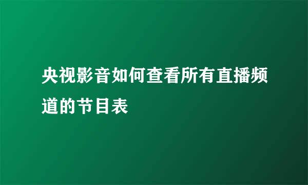 央视影音如何查看所有直播频道的节目表