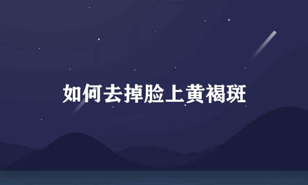 如何去掉脸上黄褐斑